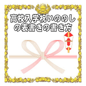 高校入学祝いのしの表書きの書き方や水引きの選び方を解説