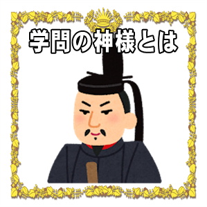 学問の神様とは誰かや神様になった理由や祀られている神社を解説